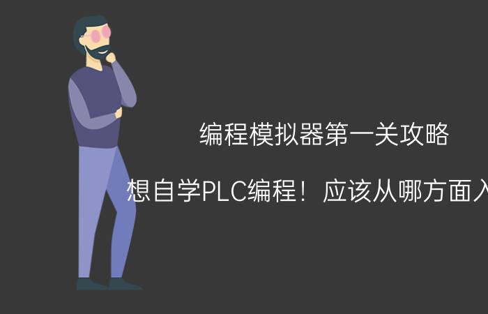 编程模拟器第一关攻略 想自学PLC编程！应该从哪方面入手？